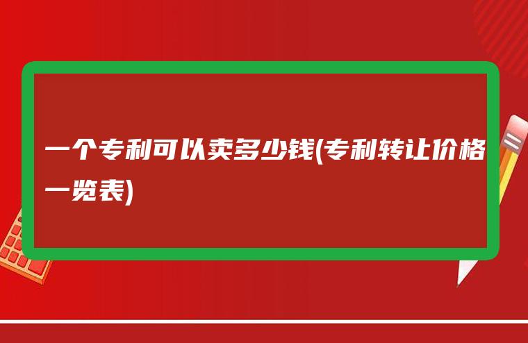 图片[1]-一个专利可以卖多少钱(专利转让价格一览表)-赚在家创业号